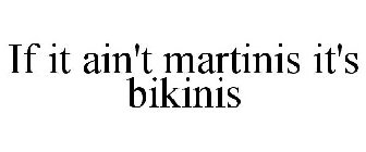 IF IT AIN'T MARTINIS IT'S BIKINIS