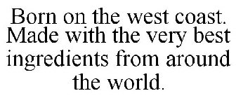 BORN ON THE WEST COAST. MADE WITH THE VERY BEST INGREDIENTS FROM AROUND THE WORLD.