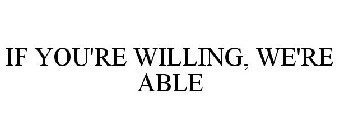 IF YOU'RE WILLING, WE'RE ABLE