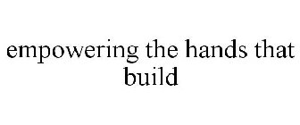 EMPOWERING THE HANDS THAT BUILD