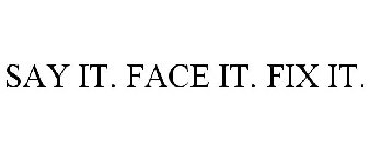 SAY IT. FACE IT. FIX IT.