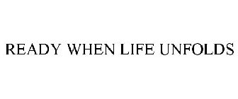 READY WHEN LIFE UNFOLDS