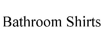 BATHROOM SHIRTS