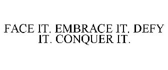 FACE IT. EMBRACE IT. DEFY IT. CONQUER IT.
