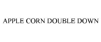 APPLE CORN DOUBLE DOWN