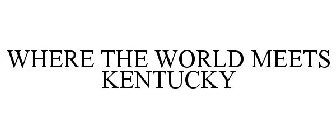 WHERE THE WORLD MEETS KENTUCKY