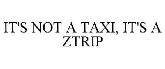 IT'S NOT A TAXI, IT'S A ZTRIP