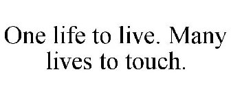 ONE LIFE TO LIVE. MANY LIVES TO TOUCH.