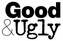 GOOD & UGLY