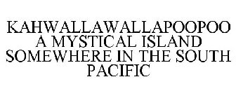 KAHWALLAWALLAPOOPOO A MYSTICAL ISLAND SOMEWHERE IN THE SOUTH PACIFIC