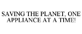 SAVING THE PLANET, ONE APPLIANCE AT A TIME!