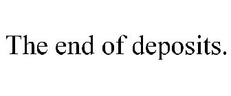 THE END OF DEPOSITS.