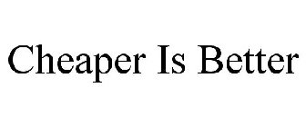 CHEAPER IS BETTER