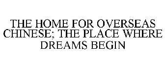 THE HOME FOR OVERSEAS CHINESE; THE PLACE WHERE DREAMS BEGIN
