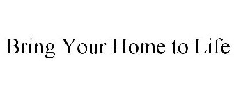 BRING YOUR HOME TO LIFE