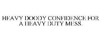 HEAVY DOODY CONFIDENCE FOR A HEAVY DUTY MESS.