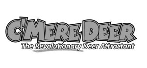 C'MERE DEER THE REVOLUTIONARY DEER ATTRACTANT