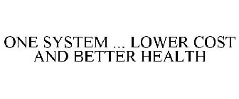 ONE SYSTEM ... LOWER COST AND BETTER HEALTH