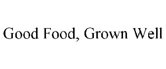 GOOD FOOD, GROWN WELL