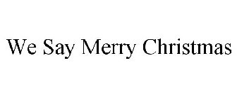 WE SAY MERRY CHRISTMAS