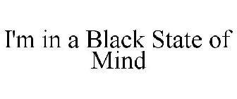 I'M IN A BLACK STATE OF MIND