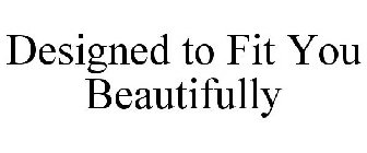 DESIGNED TO FIT YOU BEAUTIFULLY