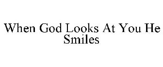 WHEN GOD LOOKS AT YOU HE SMILES