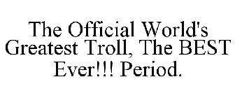 THE OFFICIAL WORLD'S GREATEST TROLL THE BEST EVER!!! PERIOD.