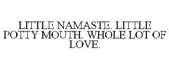 LITTLE NAMASTE. LITTLE POTTY MOUTH. WHOLE LOT OF LOVE.