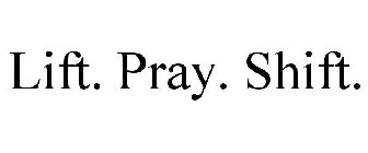 LIFT. PRAY. SHIFT.