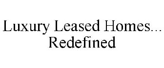 LUXURY LEASED HOMES... REDEFINED