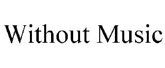 WITHOUT MUSIC