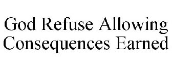 GOD REFUSE ALLOWING CONSEQUENCES EARNED