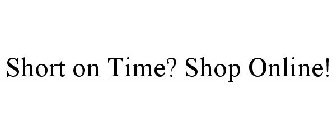 SHORT ON TIME? SHOP ONLINE!