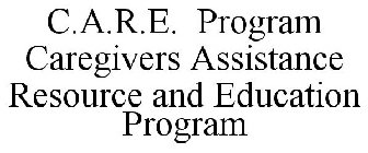 C.A.R.E. PROGRAM CAREGIVER ASSISTANCE RESOURCES AND EDUCATION PROGRAM