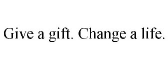 GIVE A GIFT. CHANGE A LIFE.