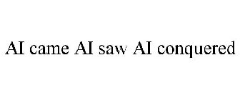 AI CAME AI SAW AI CONQUERED