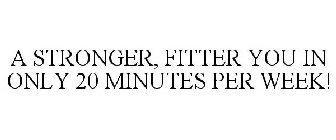 A STRONGER, FITTER YOU IN ONLY 20 MINUTES PER WEEK!