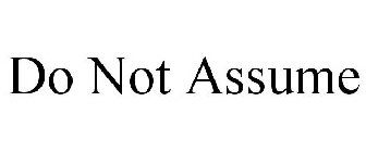 DO NOT ASSUME