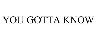 YOU GOTTA KNOW