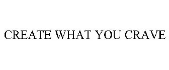 CREATE WHAT YOU CRAVE