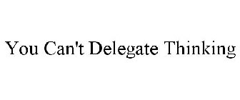 YOU CAN'T DELEGATE THINKING