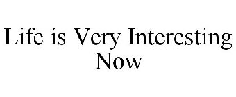 LIFE IS VERY INTERESTING NOW