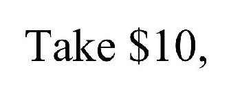 TAKE $10,