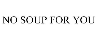 NO SOUP FOR YOU