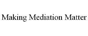 MAKING MEDIATION MATTER