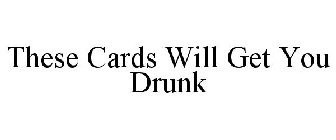 THESE CARDS WILL GET YOU DRUNK