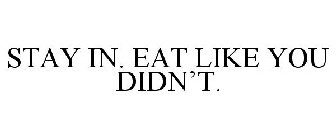 STAY IN. EAT LIKE YOU DIDN'T.