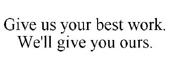 GIVE US YOUR BEST WORK. WE'LL GIVE YOU OURS.