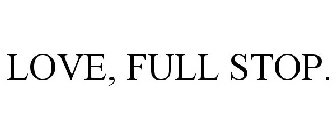 LOVE, FULL STOP.